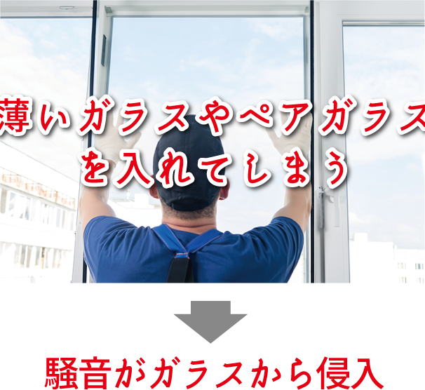 薄いガラスやペアガラスを入れてしまう→騒音がガラスから侵入